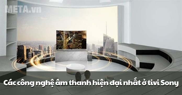 Các công nghệ âm thanh hiện đại nhất ở tivi Sony