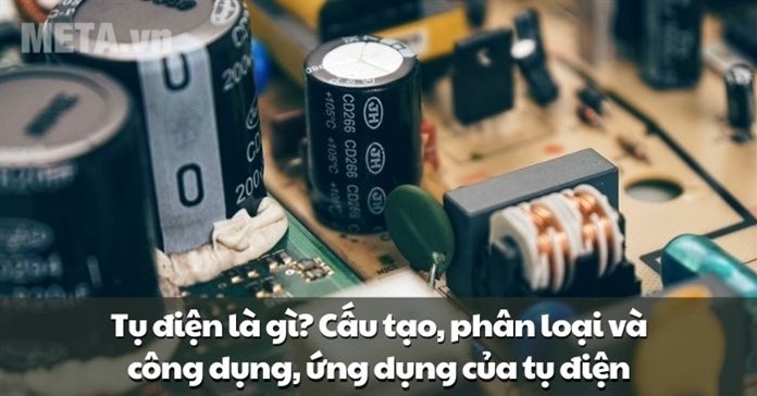 Tụ điện là gì? Cấu tạo, phân loại và công dụng, ứng dụng của tụ điện