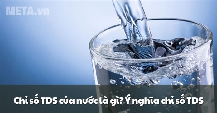 Chỉ số TDS của nước là gì? Ý nghĩa chỉ số TDS