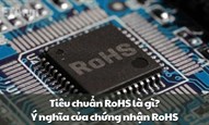 Tiêu chuẩn RoHS là gì? Ý nghĩa của chứng nhận RoHS