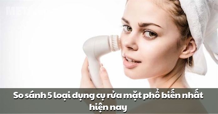So sánh 5 loại dụng cụ rửa mặt phổ biến nhất hiện nay