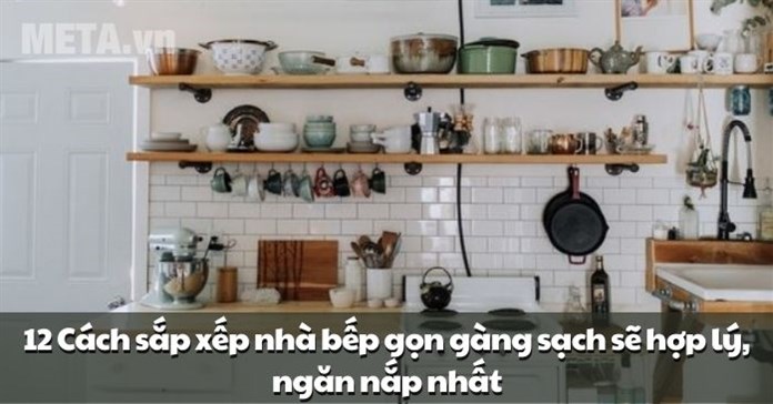12 Cách sắp xếp nhà bếp gọn gàng sạch sẽ hợp lý, ngăn nắp nhất
