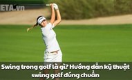 Swing trong golf là gì? Hướng dẫn kỹ thuật swing golf đúng chuẩn