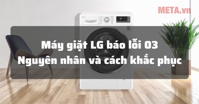 Máy giặt LG báo lỗi 03: Nguyên nhân và cách sửa