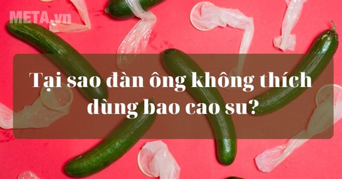 Tại sao đàn ông không thích dùng bao cao su?