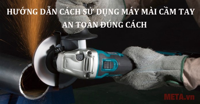 Hướng dẫn cách sử dụng máy mài cầm tay an toàn, hiệu quả