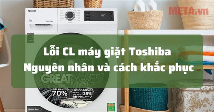 Lỗi CL máy giặt Toshiba: Nguyên nhân và cách xử lý