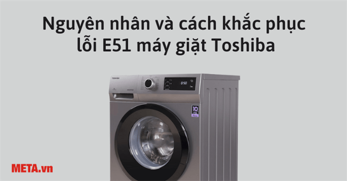 Lỗi E51 máy giặt Toshiba là lỗi gì và cách sửa