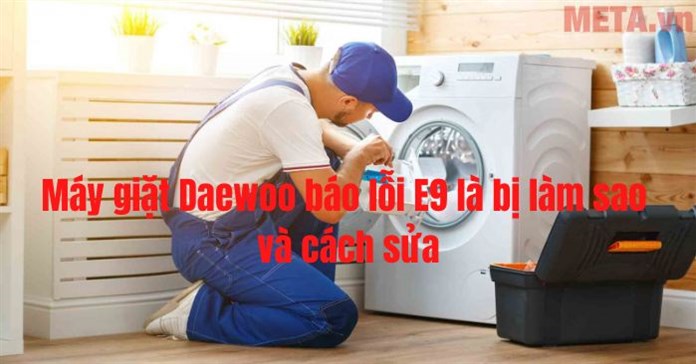 Máy giặt Daewoo báo lỗi E9 là bị làm sao và cách sửa