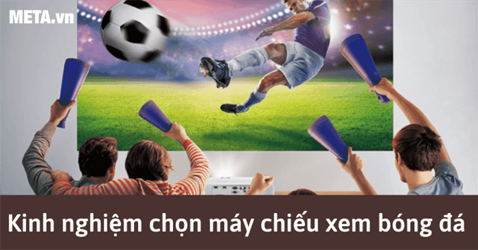 8 Kinh nghiệm chọn máy chiếu xem bóng đá tốt, xem cực đã
