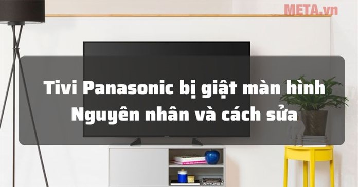Tivi Panasonic bị giật màn hình: Nguyên nhân và cách sửa