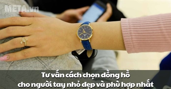 Tư vấn cách chọn đồng hồ cho người tay nhỏ đẹp và phù hợp nhất