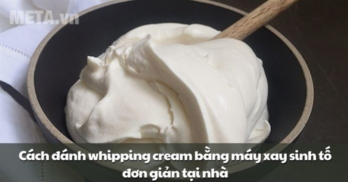 Cách đánh whipping cream bằng máy xay sinh tố đơn giản tại nhà