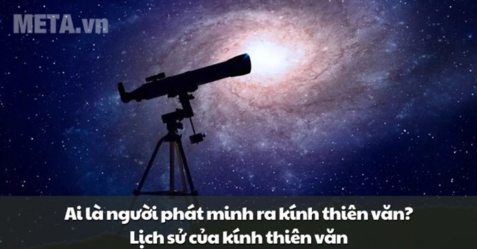 Ai là người phát minh ra kính thiên văn? Lịch sử của kính thiên văn