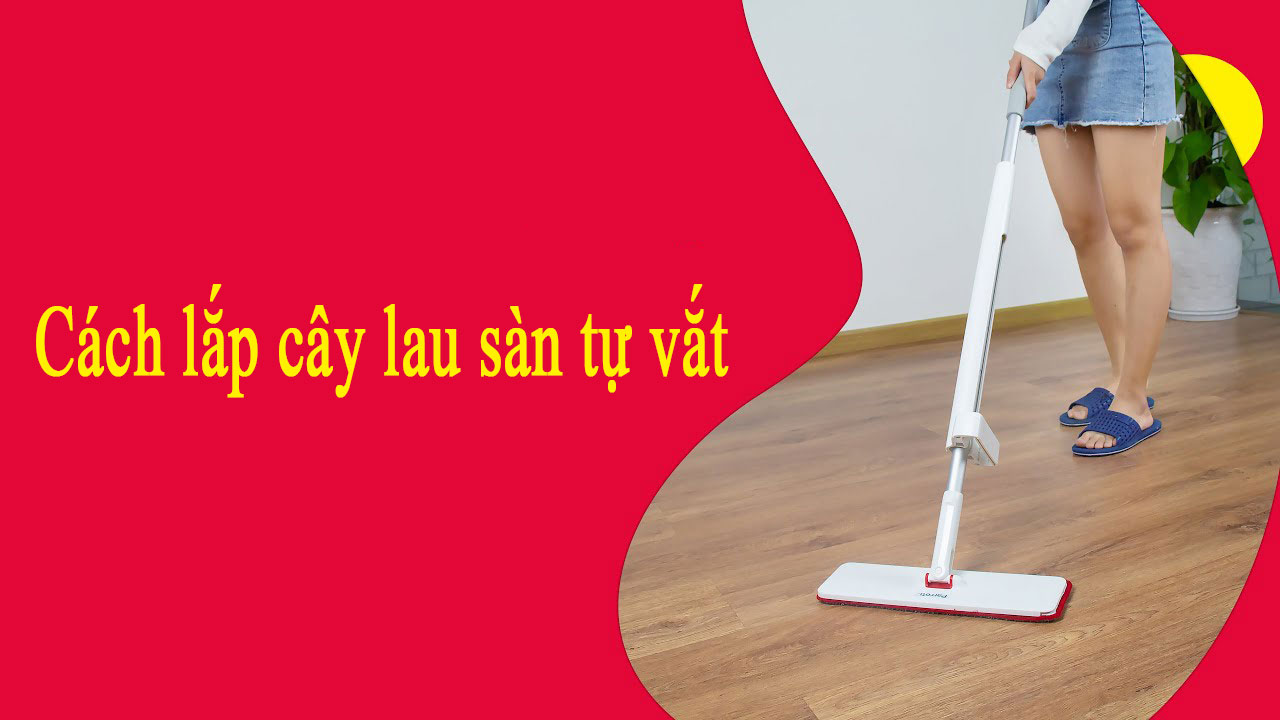 Hướng dẫn cách lắp cây lau nhà tự vắt chi tiết nhất