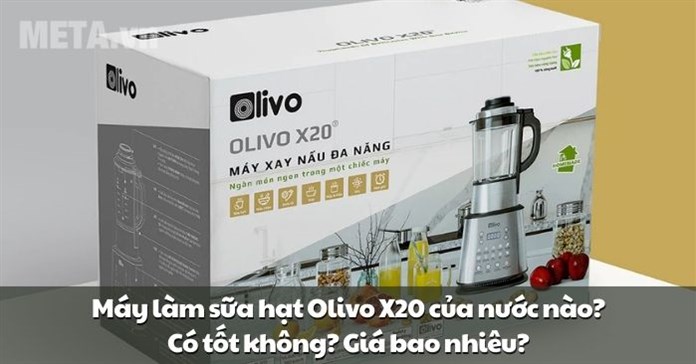 Máy làm sữa hạt Olivo X20 của nước nào? Có tốt không? Giá bao nhiêu?