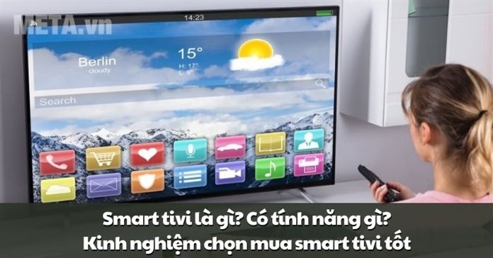 Smart tivi là gì? Có tính năng gì? Kinh nghiệm chọn mua smart tivi tốt