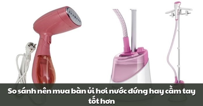 So sánh nên mua bàn ủi hơi nước đứng hay cầm tay tốt hơn