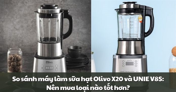 So sánh máy làm sữa hạt Olivo X20 và UNIE V8S: Nên mua loại nào tốt hơn?