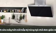 Cách sửa máy hút mùi bếp bị hỏng tại nhà đơn giản nhất
