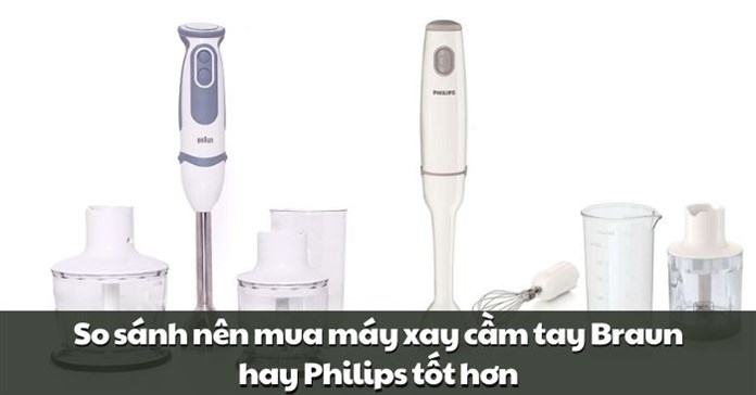 So sánh nên mua máy xay cầm tay Braun hay Philips tốt hơn