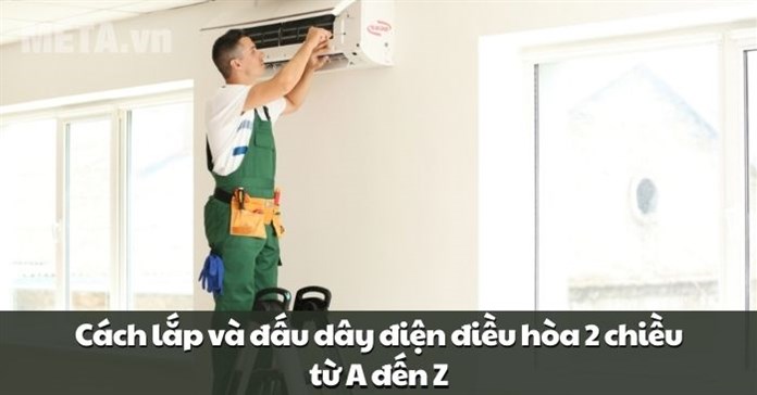 Cách lắp và đấu dây điện điều hòa 2 chiều từ A đến Z