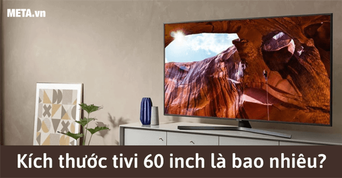 Kích thước tivi 60 inch Samsung, Sony, LG, Sharp thông dụng nhất