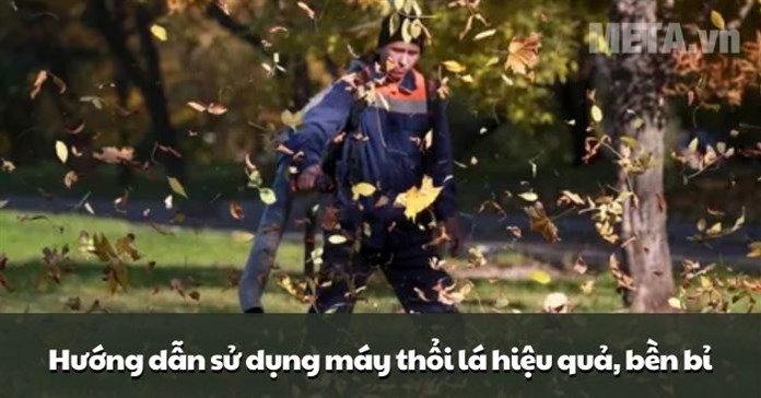 Hướng dẫn sử dụng máy thổi lá hiệu quả, bền bỉ