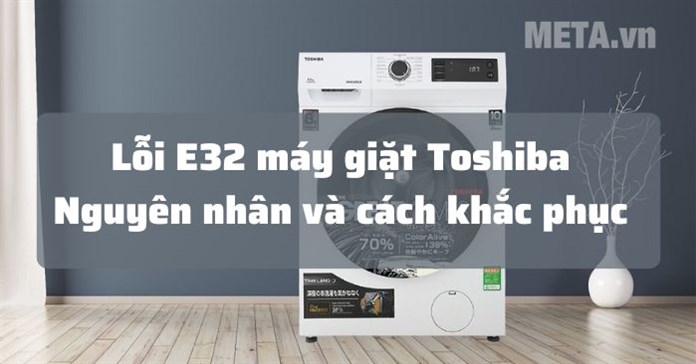 Lỗi E32 máy giặt Toshiba là lỗi gì và cách sửa