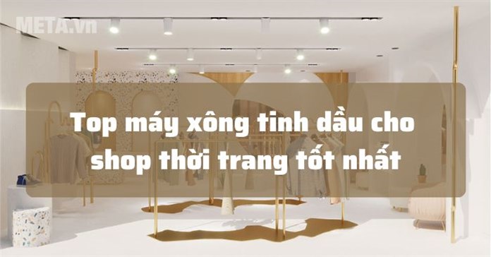 10 máy xông tinh dầu cho shop thời trang rẻ mà đẹp, sang