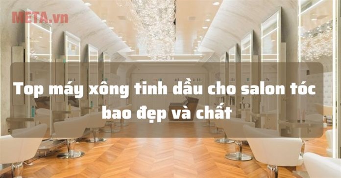 Top 10 máy xông tinh dầu cho salon tóc bao đẹp và chất