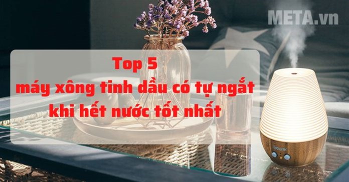 Top máy xông tinh dầu có tự ngắt khi hết nước tốt