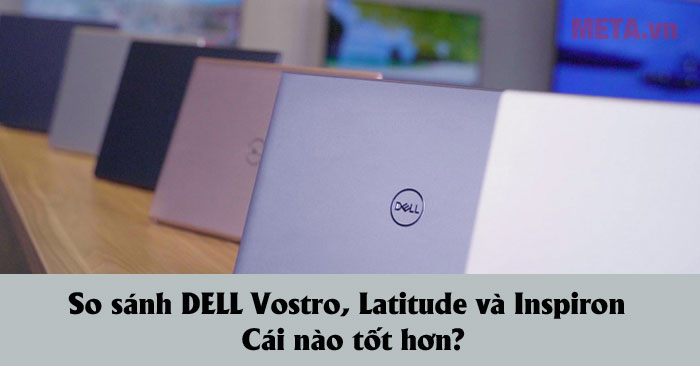 So sánh Dell Vostro, Latitude và Inspiron