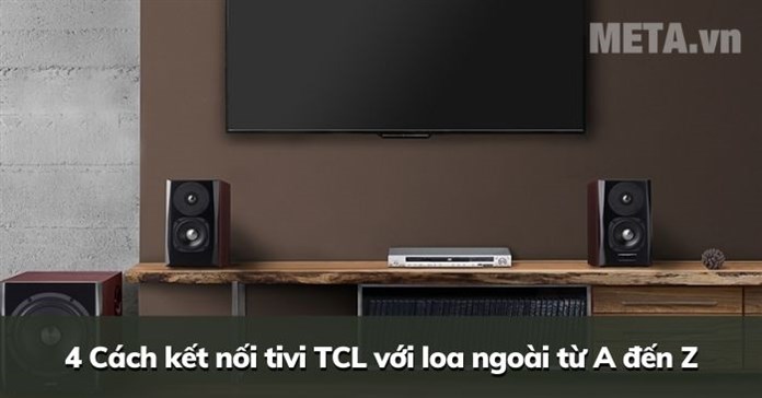 4 Cách kết nối tivi TCL với loa ngoài từ A đến Z