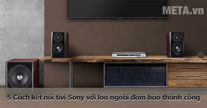 5 Cách kết nối tivi Sony với loa ngoài đảm bảo thành công