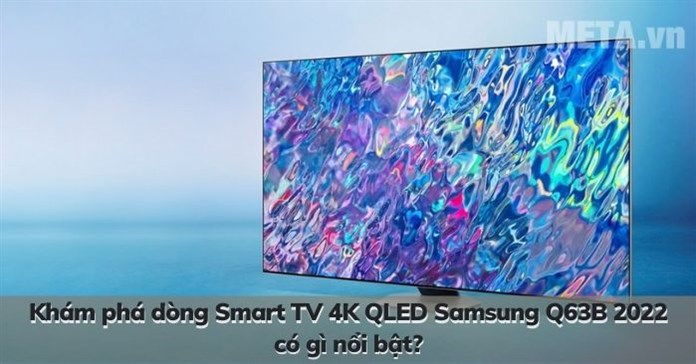 Khám phá dòng Smart TV 4K QLED Samsung Q63B 2022 có gì nổi bật?