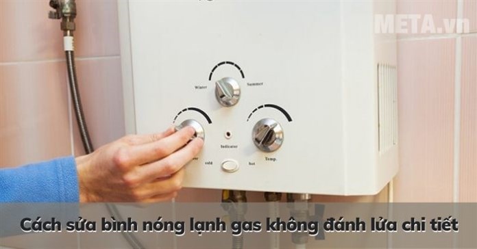 Cách sửa bình nóng lạnh gas không đánh lửa chi tiết