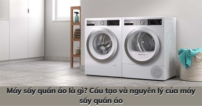 Máy sấy quần áo là gì? Cấu tạo và nguyên lý của máy sấy quần áo