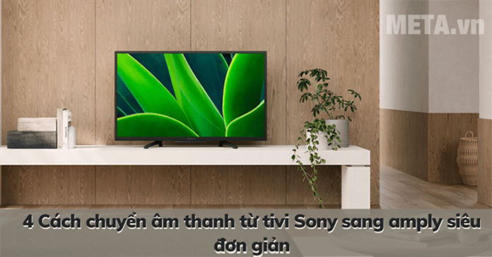 4 Cách chuyển âm thanh từ tivi Sony sang amply siêu đơn giản
