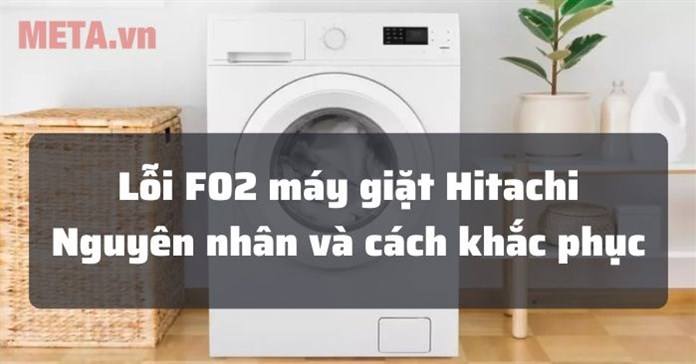 Lỗi F02 máy giặt Hitachi: Nguyên nhân và cách sửa