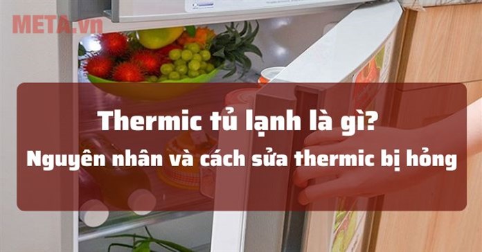 Thermic tủ lạnh là gì? Nguyên nhân và cách sửa thermic bị hỏng