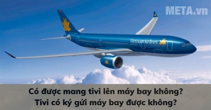 Có được mang tivi lên máy bay không? Tivi có ký gửi máy bay được không?