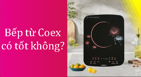 Bếp từ Coex có tốt không?
