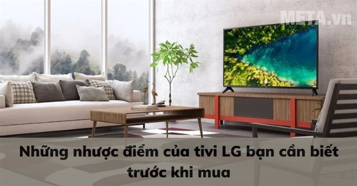 Những nhược điểm của tivi LG bạn cần biết trước khi mua