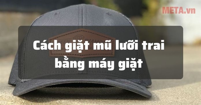 Cách giặt mũ lưỡi trai bằng máy giặt sạch, không hỏng form mũ
