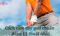 Cách cầm gậy golf chuẩn, đúng kỹ thuật nhất