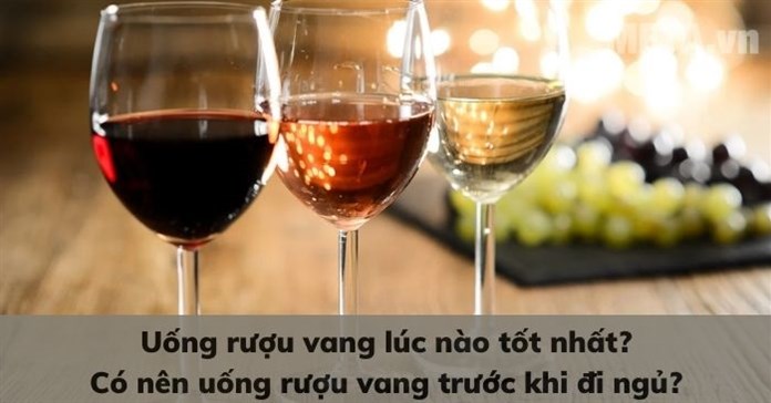 Uống rượu vang lúc nào tốt? Có nên uống rượu vang trước khi đi ngủ?