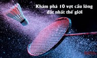 Khám phá 10 vợt cầu lông đắt nhất thế giới 2024