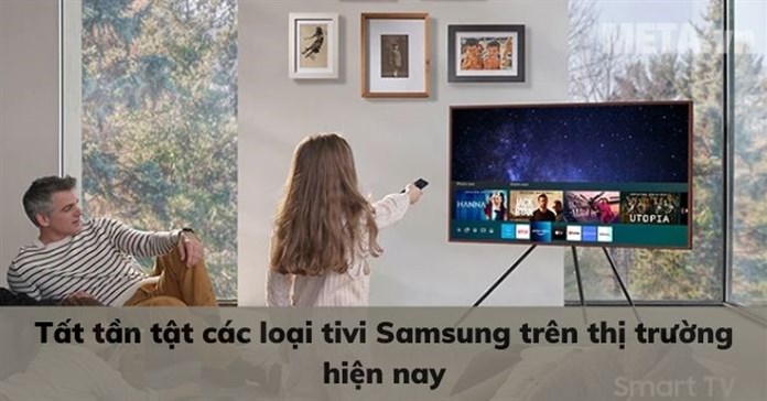 Tất tần tật các loại tivi Samsung trên thị trường hiện nay