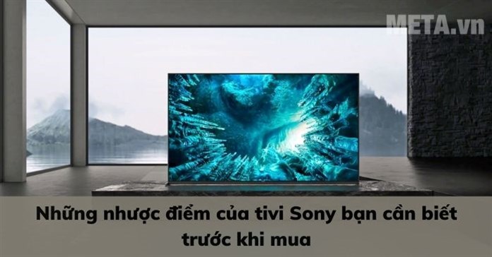 Những nhược điểm của tivi Sony bạn cần biết trước khi mua